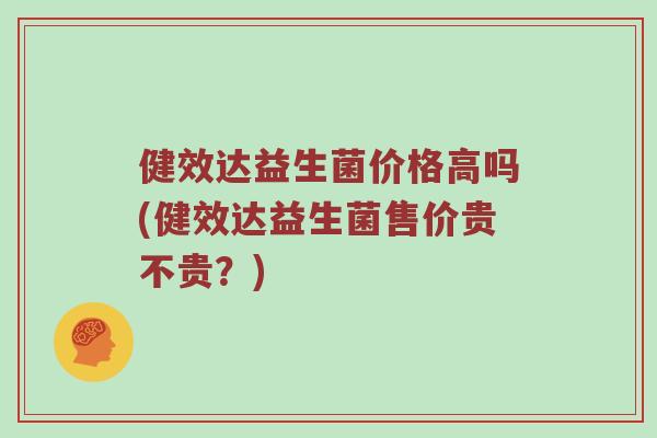 健效达益生菌价格高吗(健效达益生菌售价贵不贵？)