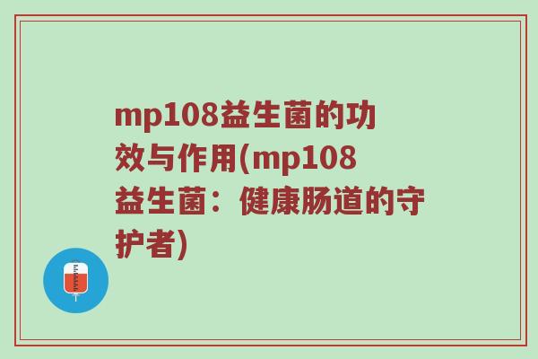 mp108益生菌的功效与作用(mp108益生菌：健康肠道的守护者)