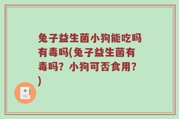 兔子益生菌小狗能吃吗有毒吗(兔子益生菌有毒吗？小狗可否食用？)