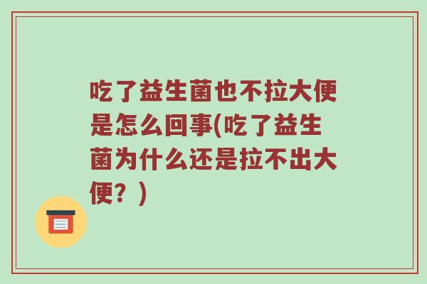 吃了益生菌也不拉大便是怎么回事(吃了益生菌为什么还是拉不出大便？)