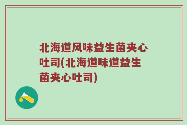 北海道风味益生菌夹心吐司(北海道味道益生菌夹心吐司)