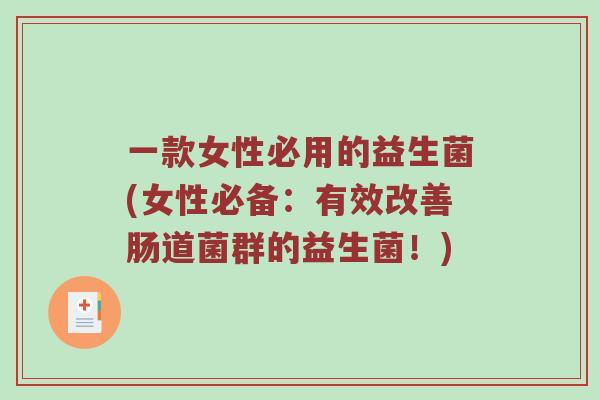 一款女性必用的益生菌(女性必备：有效改善肠道菌群的益生菌！)