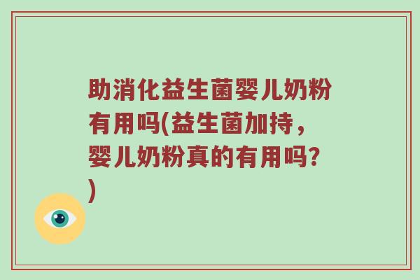 助消化益生菌婴儿奶粉有用吗(益生菌加持，婴儿奶粉真的有用吗？)