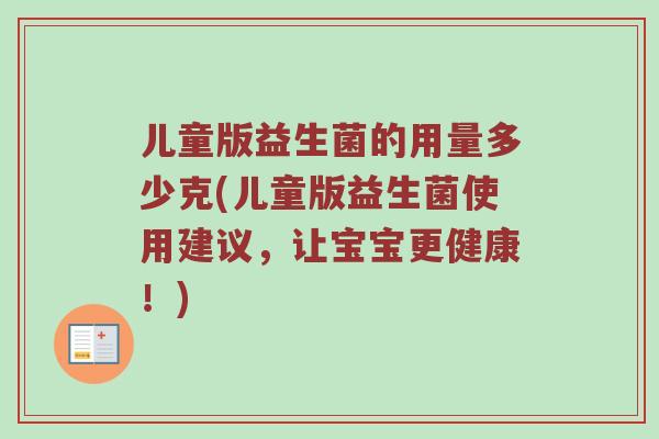 儿童版益生菌的用量多少克(儿童版益生菌使用建议，让宝宝更健康！)