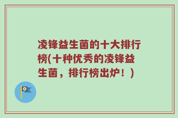 凌锋益生菌的十大排行榜(十种优秀的凌锋益生菌，排行榜出炉！)