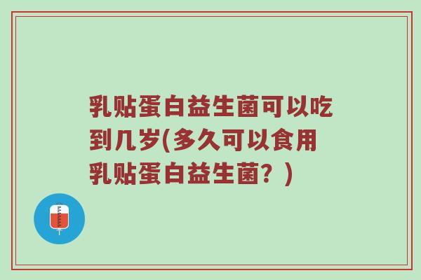 乳贴蛋白益生菌可以吃到几岁(多久可以食用乳贴蛋白益生菌？)