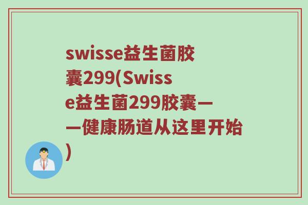 swisse益生菌胶囊299(Swisse益生菌299胶囊——健康肠道从这里开始)