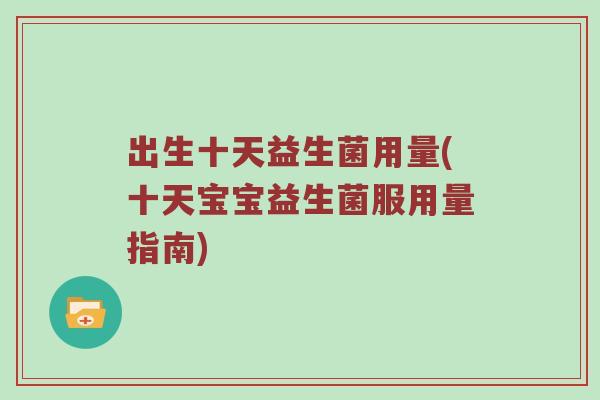 出生十天益生菌用量(十天宝宝益生菌服用量指南) 出生十天益生菌用量(十天宝宝益生菌服用量指南)
