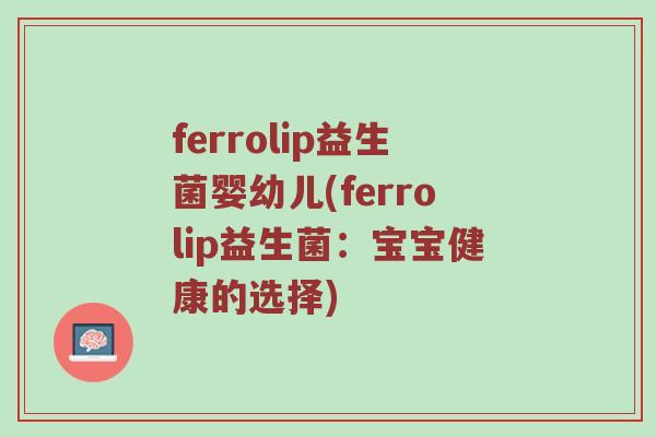 ferrolip益生菌婴幼儿(ferrolip益生菌：宝宝健康的选择)