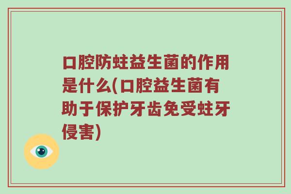 口腔防蛀益生菌的作用是什么(口腔益生菌有助于保护牙齿免受蛀牙侵害)