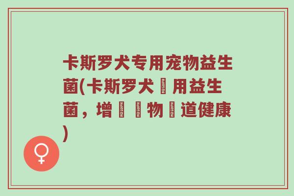 卡斯罗犬专用宠物益生菌(卡斯罗犬專用益生菌,增強寵物腸道健康) 卡斯罗犬专用宠物益生菌(卡斯罗犬專用益生菌,增強寵物腸道健康)
