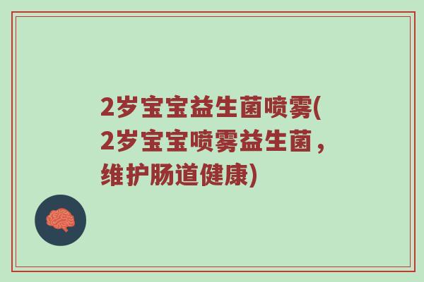 2岁宝宝益生菌喷雾(2岁宝宝喷雾益生菌，维护肠道健康)