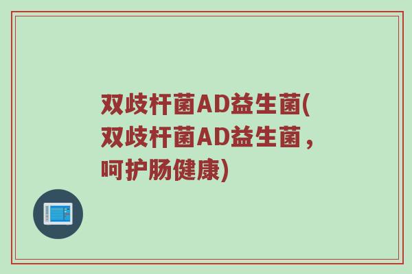双歧杆菌AD益生菌(双歧杆菌AD益生菌，呵护肠健康)