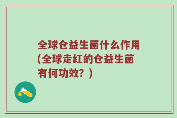 全球仓益生菌什么作用(全球走红的仓益生菌有何功效？)