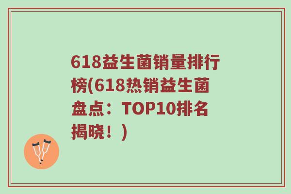 618益生菌销量排行榜(618热销益生菌盘点：TOP10排名揭晓！)
