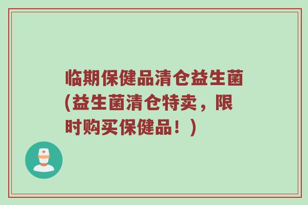 临期保健品清仓益生菌(益生菌清仓特卖，限时购买保健品！)