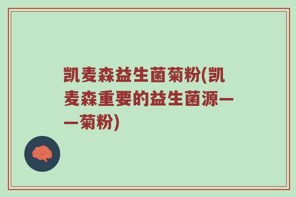 凯麦森益生菌菊粉(凯麦森重要的益生菌源——菊粉)