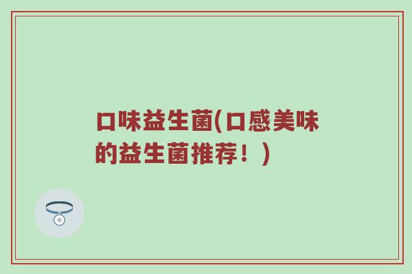 口味益生菌(口感美味的益生菌推荐！)