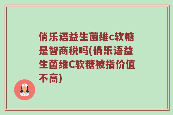 俏乐语益生菌维c软糖是智商税吗(俏乐语益生菌维C软糖被指价值不高)
