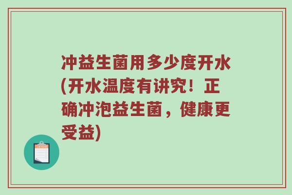 冲益生菌用多少度开水(开水温度有讲究！正确冲泡益生菌，健康更受益)