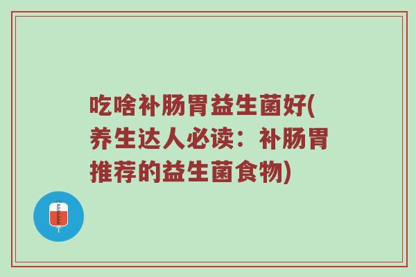 吃啥补肠胃益生菌好(养生达人必读：补肠胃推荐的益生菌食物)