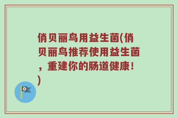 俏贝丽鸟用益生菌(俏贝丽鸟推荐使用益生菌，重建你的肠道健康！)