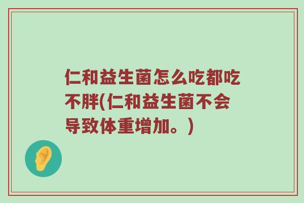 仁和益生菌怎么吃都吃不胖(仁和益生菌不会导致体重增加。)