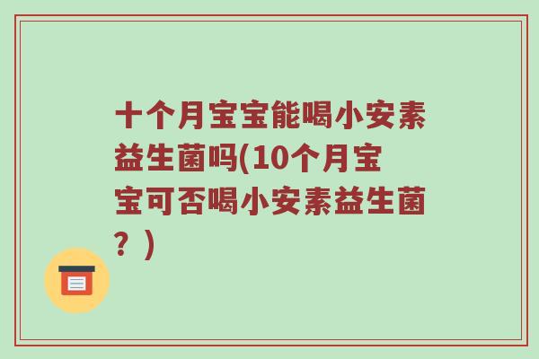 十个月宝宝能喝小安素益生菌吗(10个月宝宝可否喝小安素益生菌？)