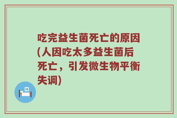 吃完益生菌死亡的原因(人因吃太多益生菌后死亡，引发微生物平衡失调)