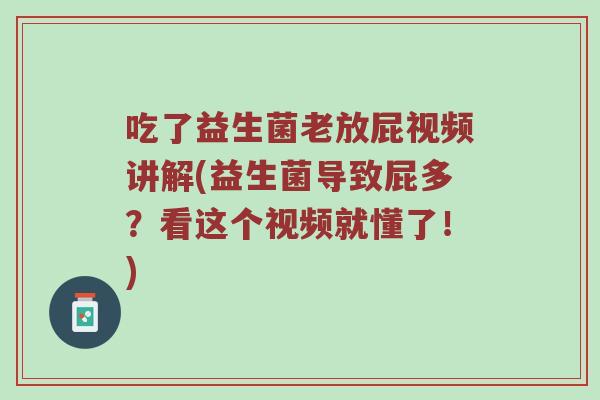 吃了益生菌老放屁视频讲解(益生菌导致屁多？看这个视频就懂了！)