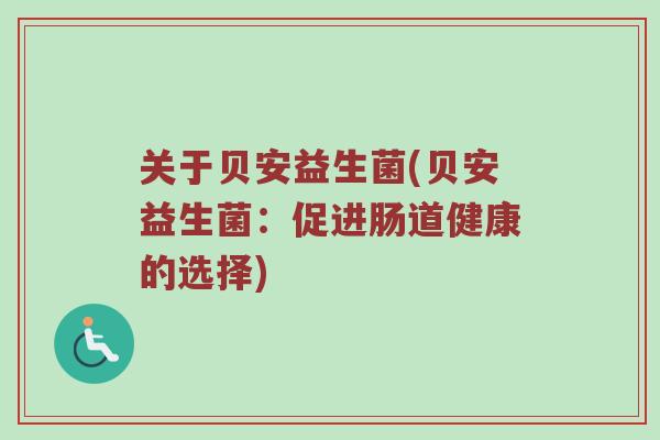 关于贝安益生菌(贝安益生菌：促进肠道健康的选择)