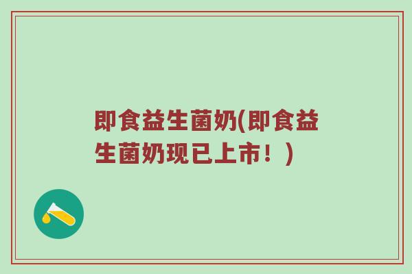 即食益生菌奶(即食益生菌奶现已上市！)