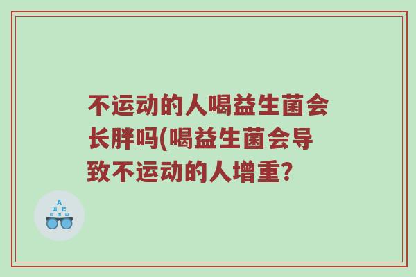 不运动的人喝益生菌会长胖吗(喝益生菌会导致不运动的人增重？