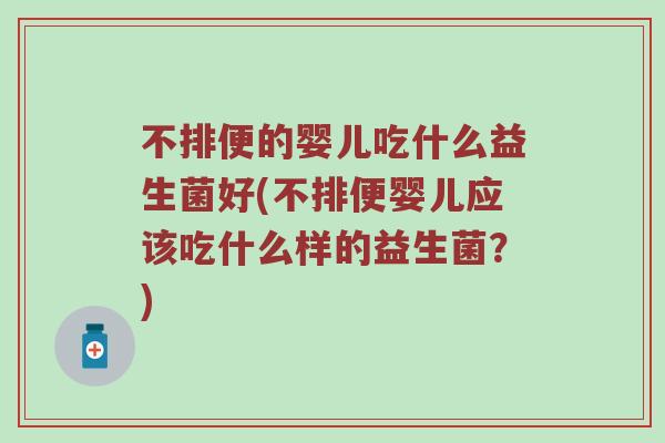 不排便的婴儿吃什么益生菌好(不排便婴儿应该吃什么样的益生菌？)
