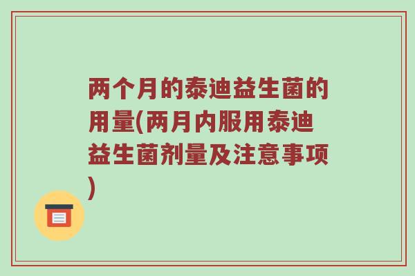 两个月的泰迪益生菌的用量(两月内服用泰迪益生菌剂量及注意事项)