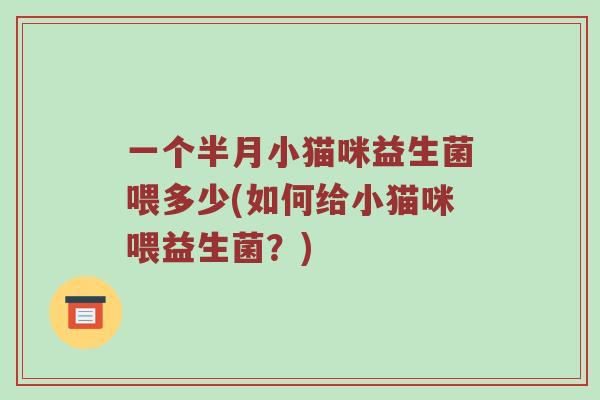 一个半月小猫咪益生菌喂多少(如何给小猫咪喂益生菌？)