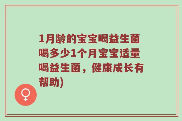1月龄的宝宝喝益生菌喝多少1个月宝宝适量喝益生菌，健康成长有帮助)