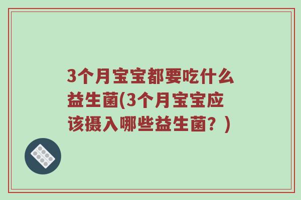 3个月宝宝都要吃什么益生菌(3个月宝宝应该摄入哪些益生菌？)