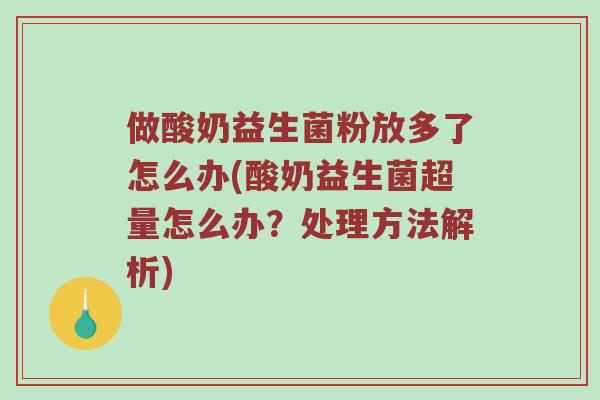做酸奶益生菌粉放多了怎么办(酸奶益生菌超量怎么办？处理方法解析)
