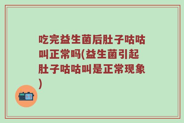 吃完益生菌后肚子咕咕叫正常吗(益生菌引起肚子咕咕叫是正常现象)