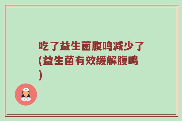 吃了益生菌腹鸣减少了(益生菌有效缓解腹鸣)