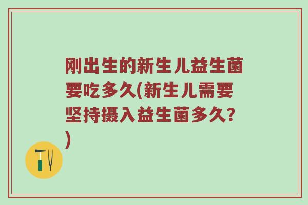 刚出生的新生儿益生菌要吃多久(新生儿需要坚持摄入益生菌多久？)