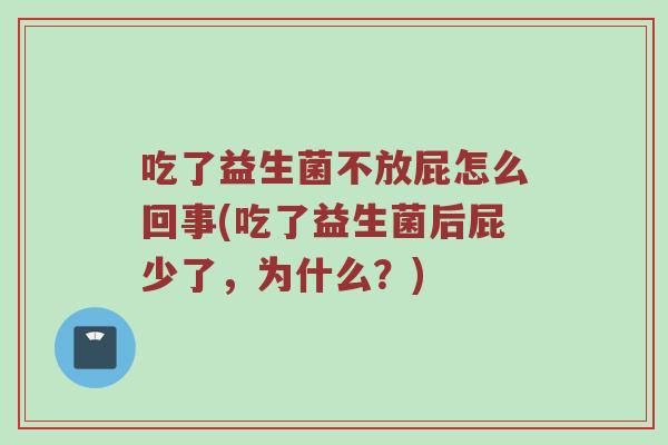 吃了益生菌不放屁怎么回事(吃了益生菌后屁少了，为什么？)