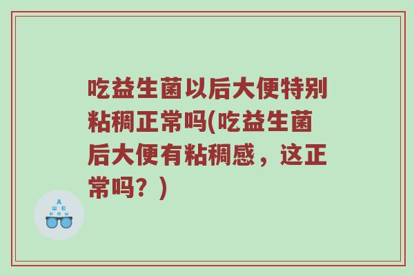 吃益生菌以后大便特别粘稠正常吗(吃益生菌后大便有粘稠感，这正常吗？)