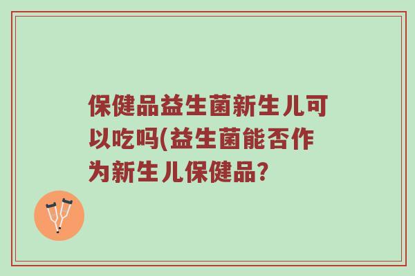 保健品益生菌新生儿可以吃吗(益生菌能否作为新生儿保健品？