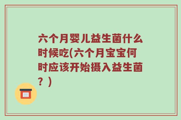 六个月婴儿益生菌什么时候吃(六个月宝宝何时应该开始摄入益生菌？)