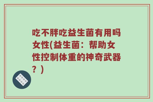 吃不胖吃益生菌有用吗女性(益生菌：帮助女性控制体重的神奇武器？)