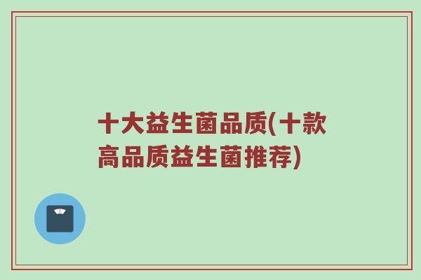 十大益生菌品质(十款高品质益生菌推荐)