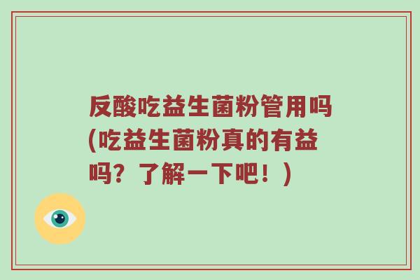 反酸吃益生菌粉管用吗(吃益生菌粉真的有益吗？了解一下吧！)