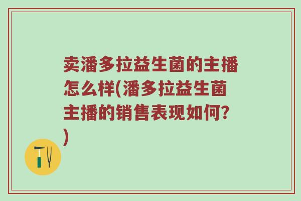 卖潘多拉益生菌的主播怎么样(潘多拉益生菌主播的销售表现如何？)
